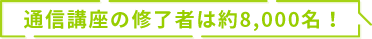 通信講座修了者　約8000名！