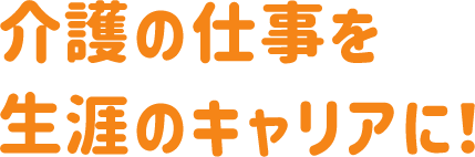 介護の仕事を、生涯を支えるキャリアへ！